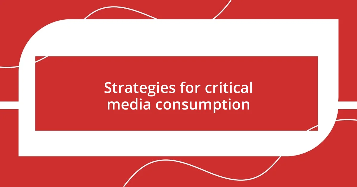 Strategies for critical media consumption